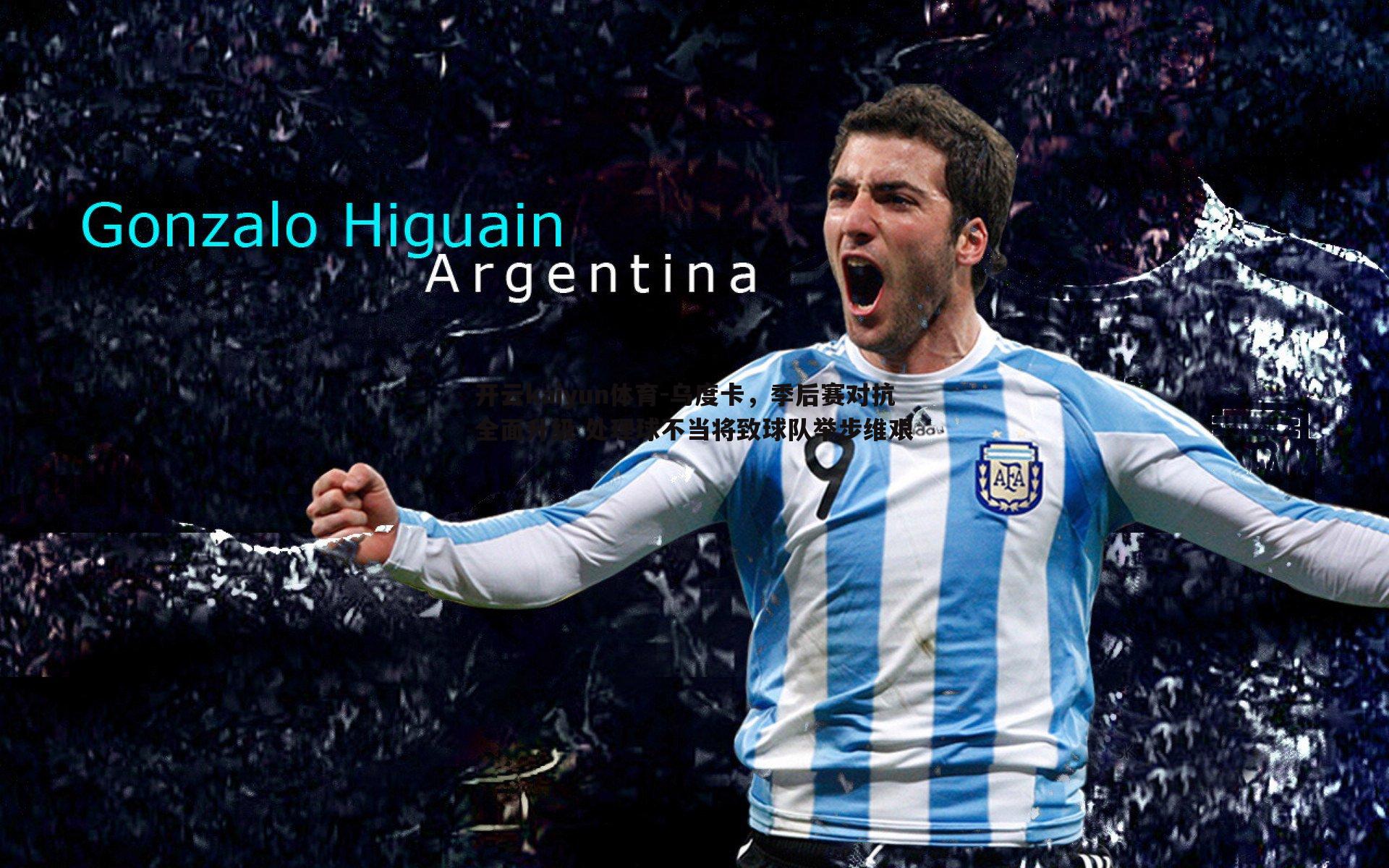 开云kaiyun体育-乌度卡，季后赛对抗全面升级 处理球不当将致球队举步维艰