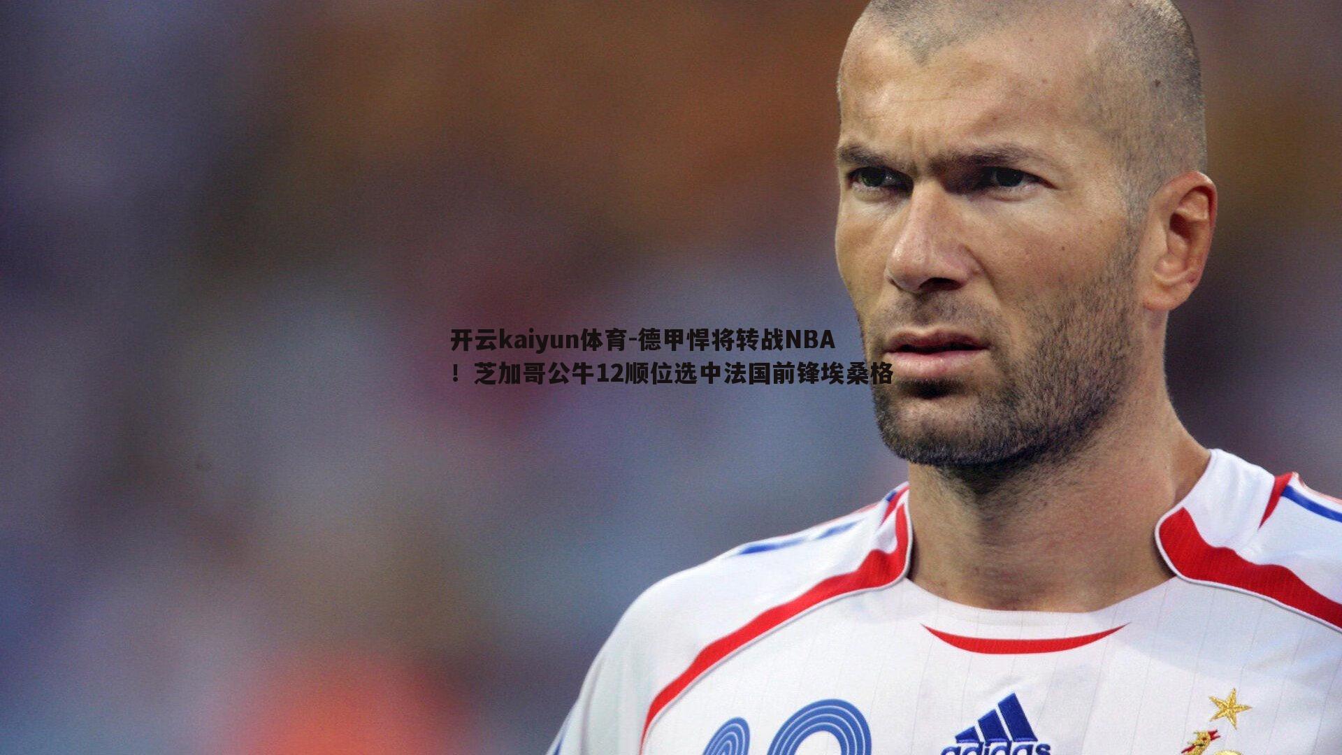开云kaiyun体育-德甲悍将转战NBA！芝加哥公牛12顺位选中法国前锋埃桑格