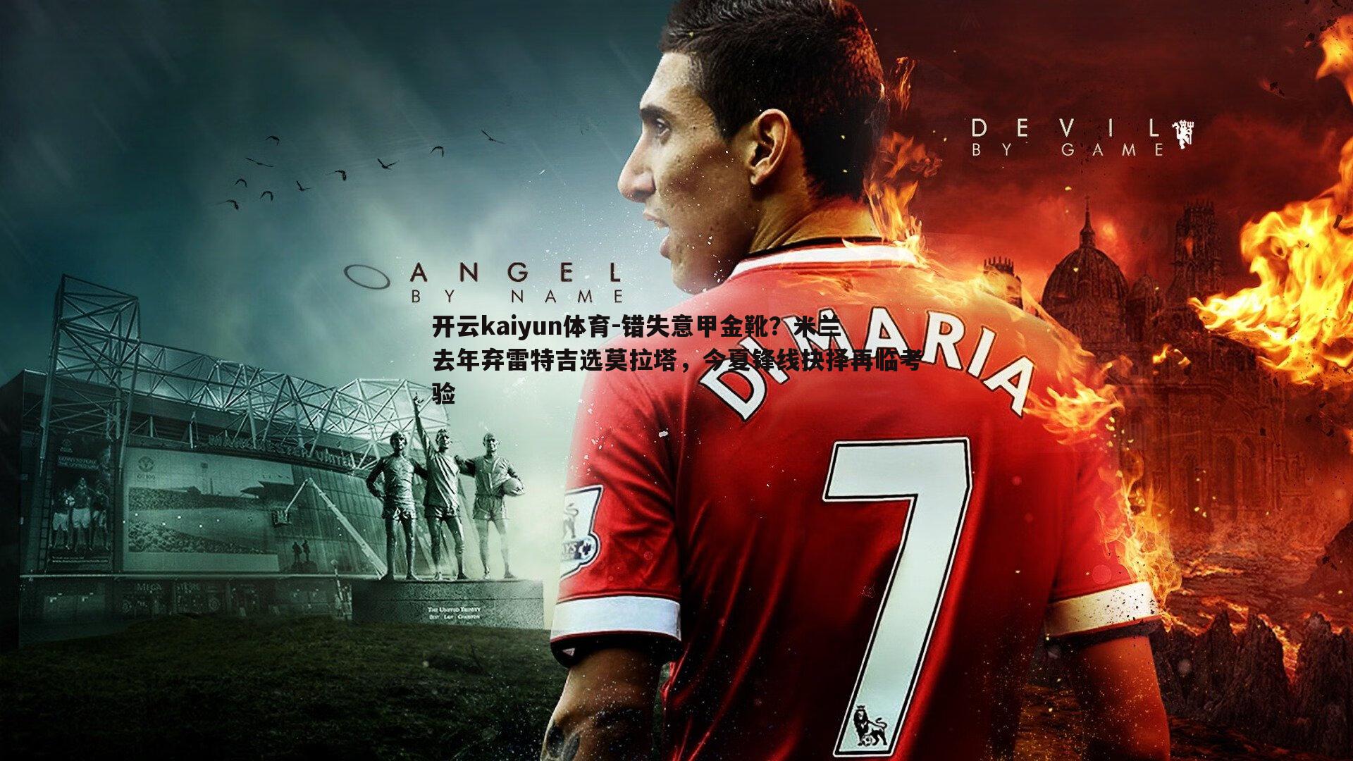 开云kaiyun体育-错失意甲金靴？米兰去年弃雷特吉选莫拉塔，今夏锋线抉择再临考验