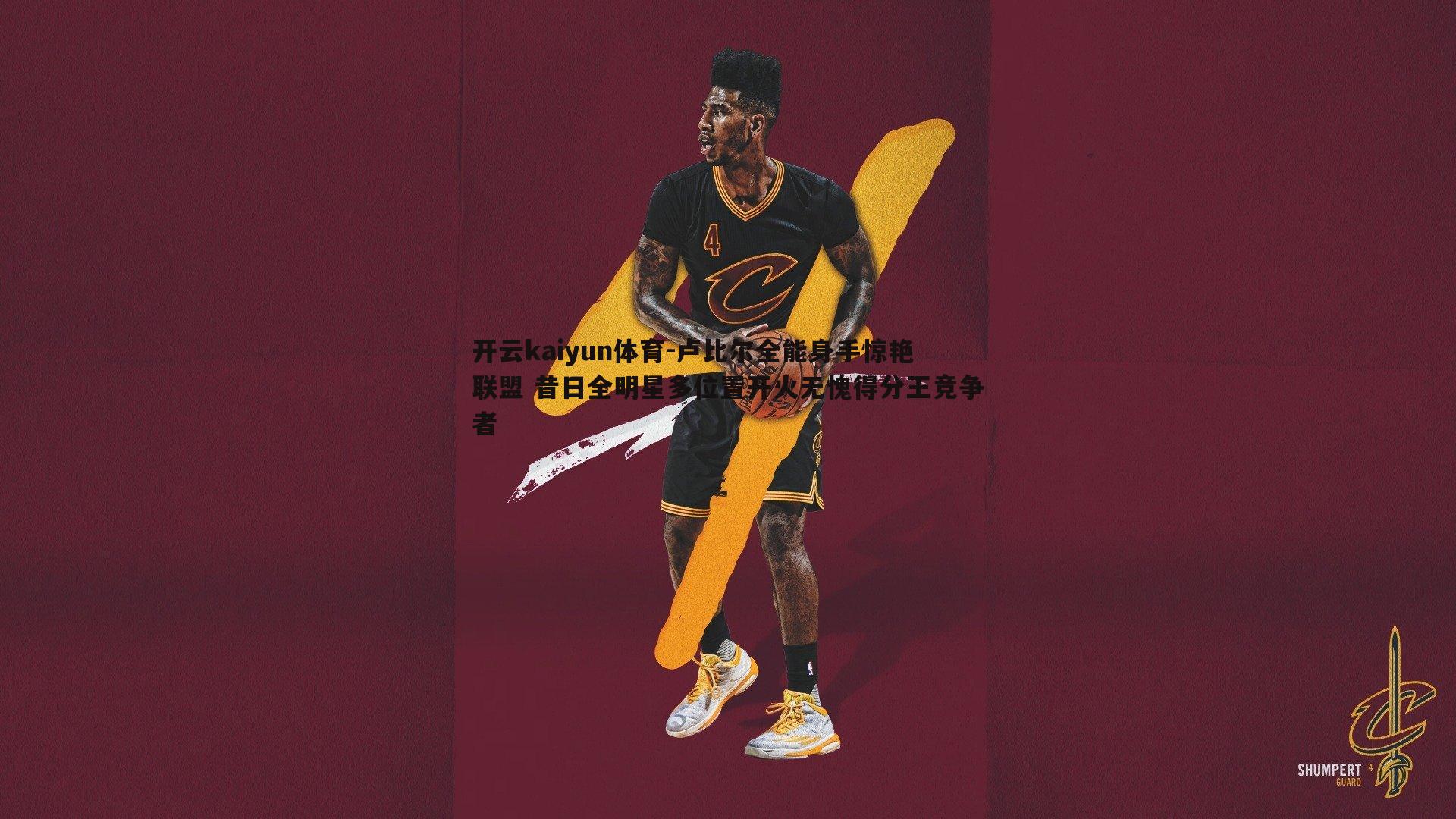 开云kaiyun体育-卢比尔全能身手惊艳联盟 昔日全明星多位置开火无愧得分王竞争者