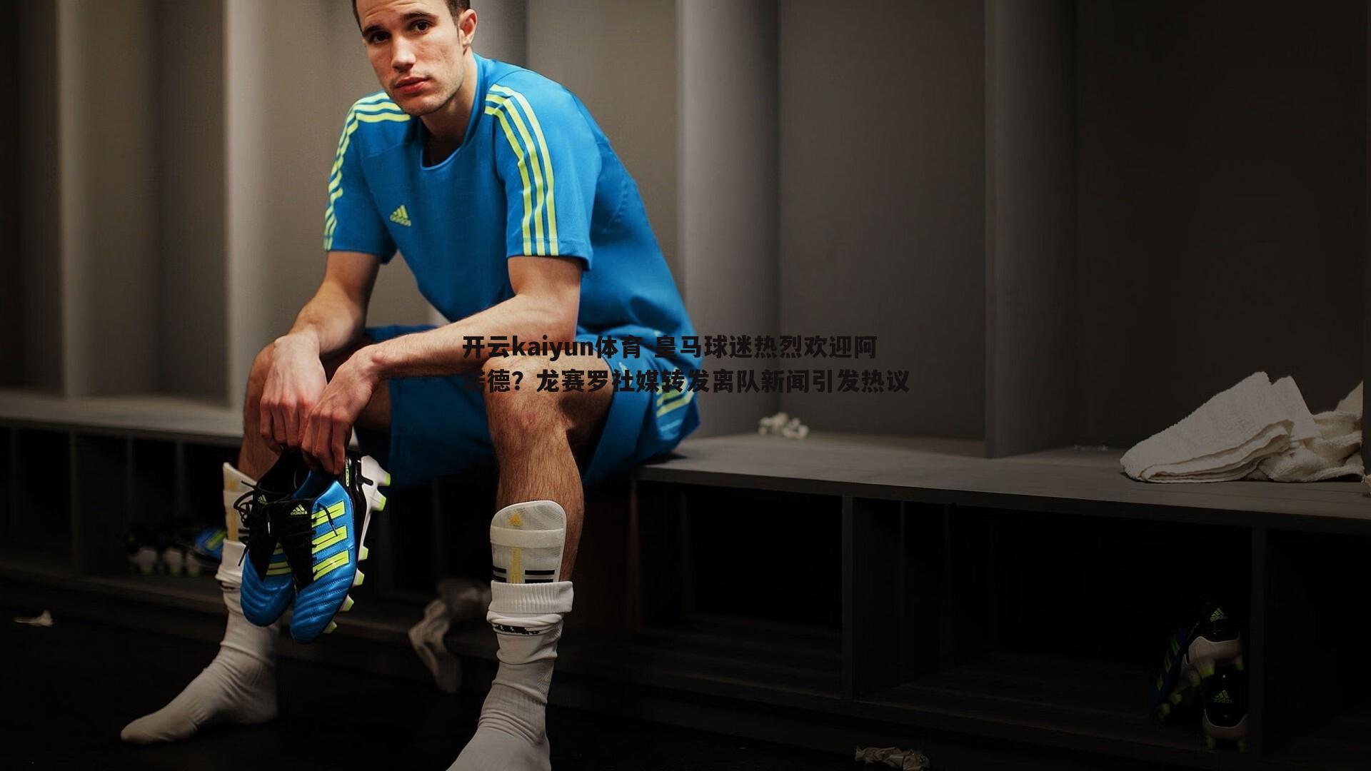 开云kaiyun体育-皇马球迷热烈欢迎阿诺德？龙赛罗社媒转发离队新闻引发热议