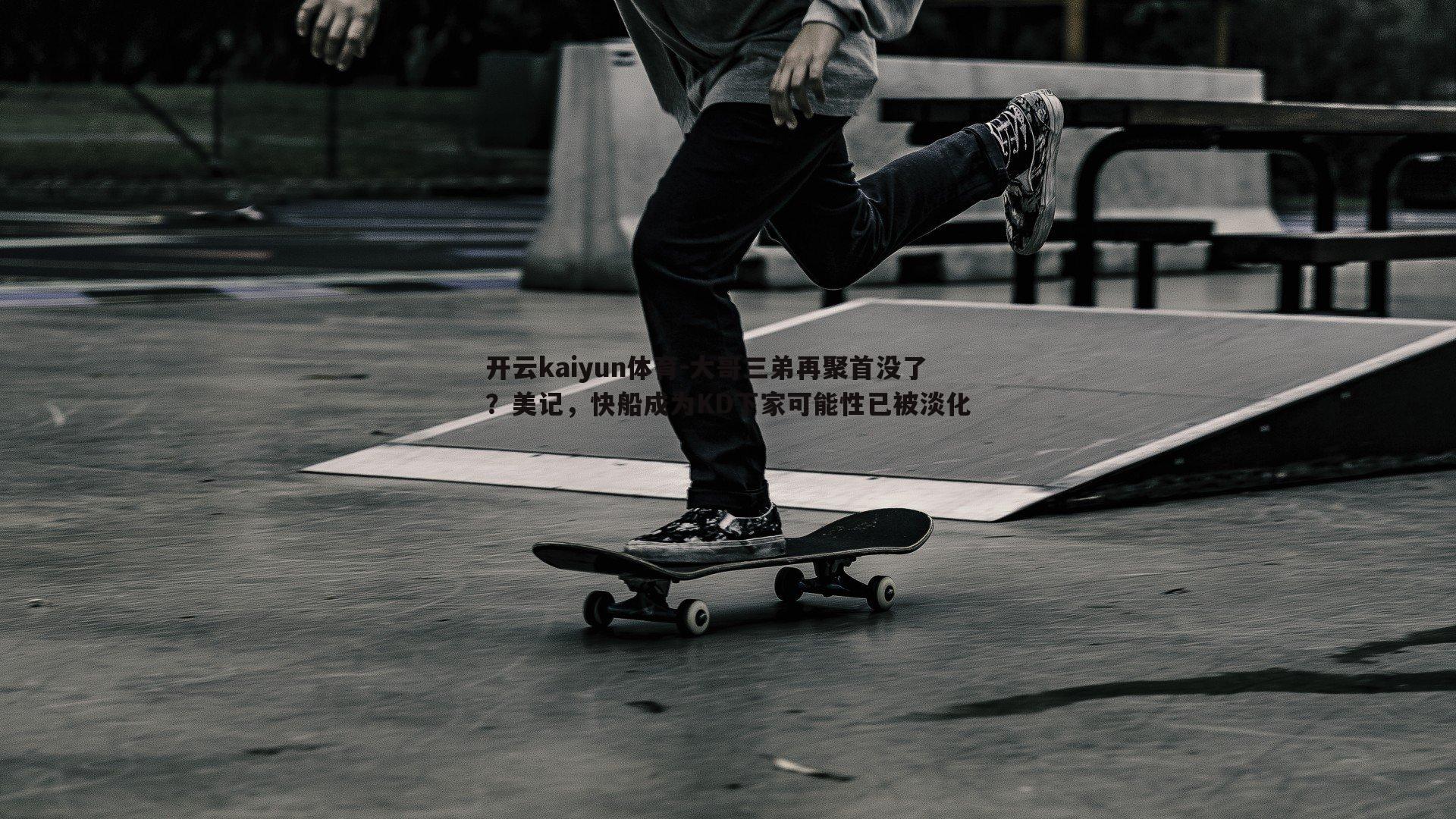 开云kaiyun体育-大哥三弟再聚首没了？美记，快船成为KD下家可能性已被淡化