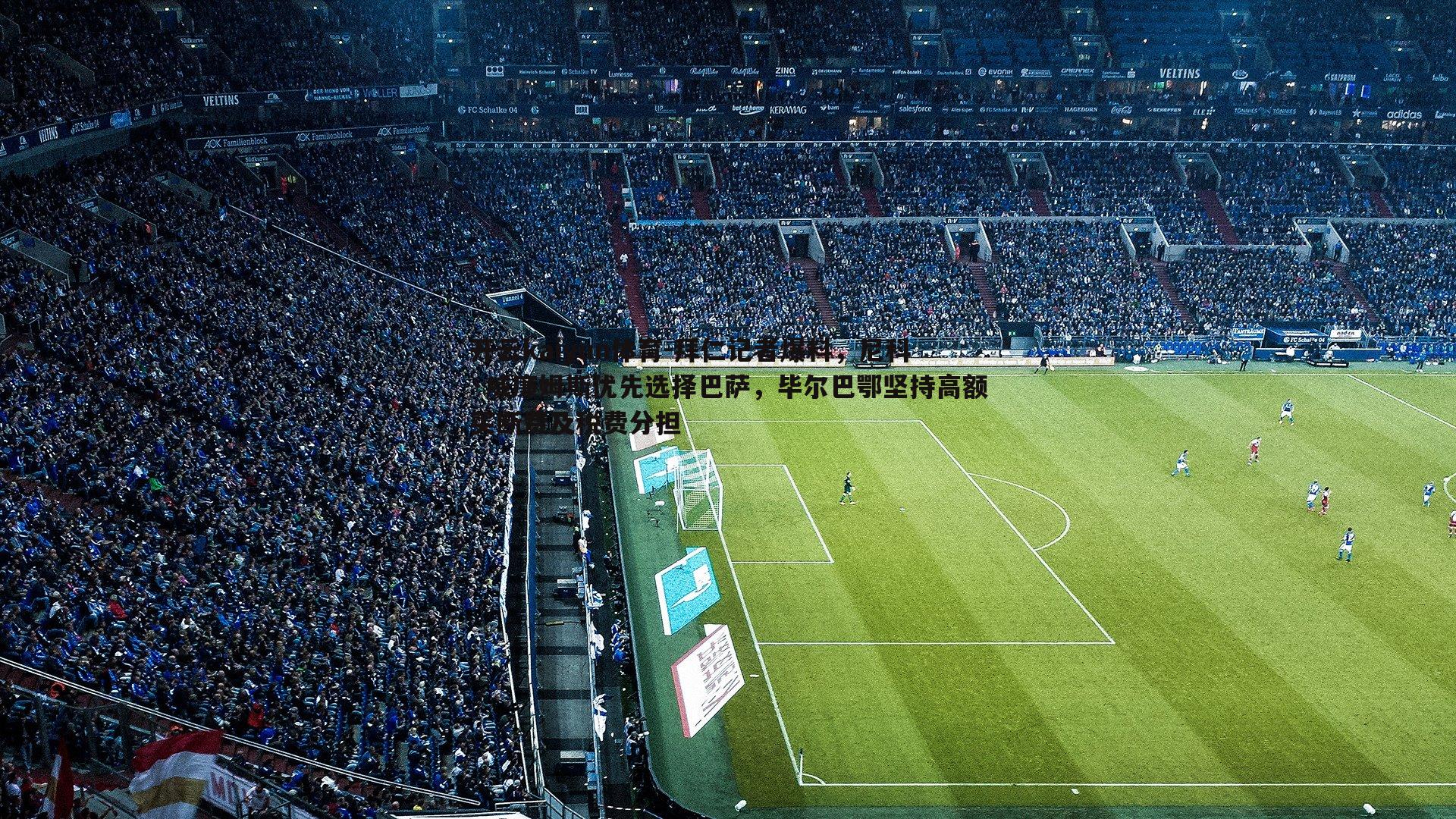 开云kaiyun体育-拜仁记者爆料，尼科·威廉姆斯优先选择巴萨，毕尔巴鄂坚持高额买断费及税费分担