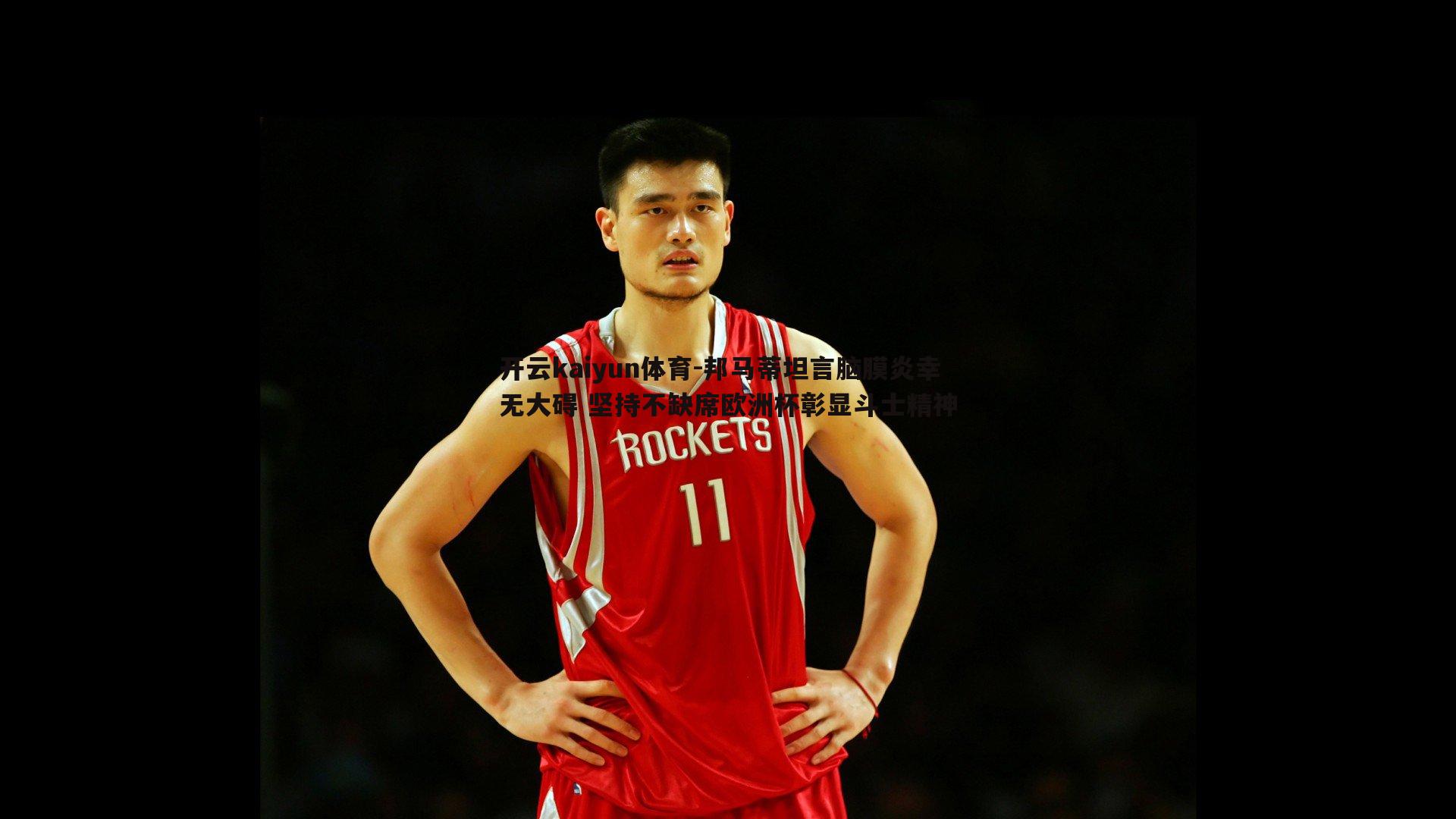 开云kaiyun体育-邦马蒂坦言脑膜炎幸无大碍 坚持不缺席欧洲杯彰显斗士精神