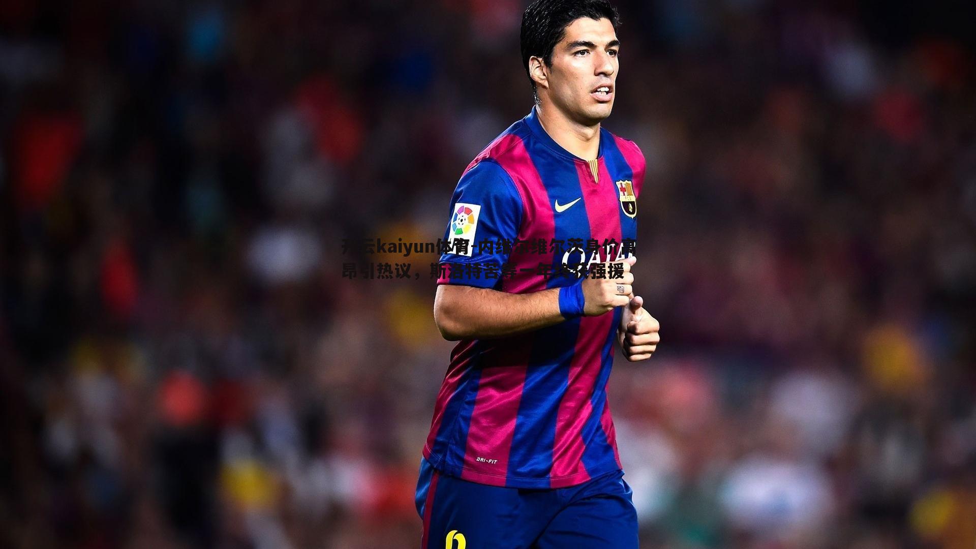 开云kaiyun体育-内维尔维尔茨身价高昂引热议，斯洛特苦等一年终获强援