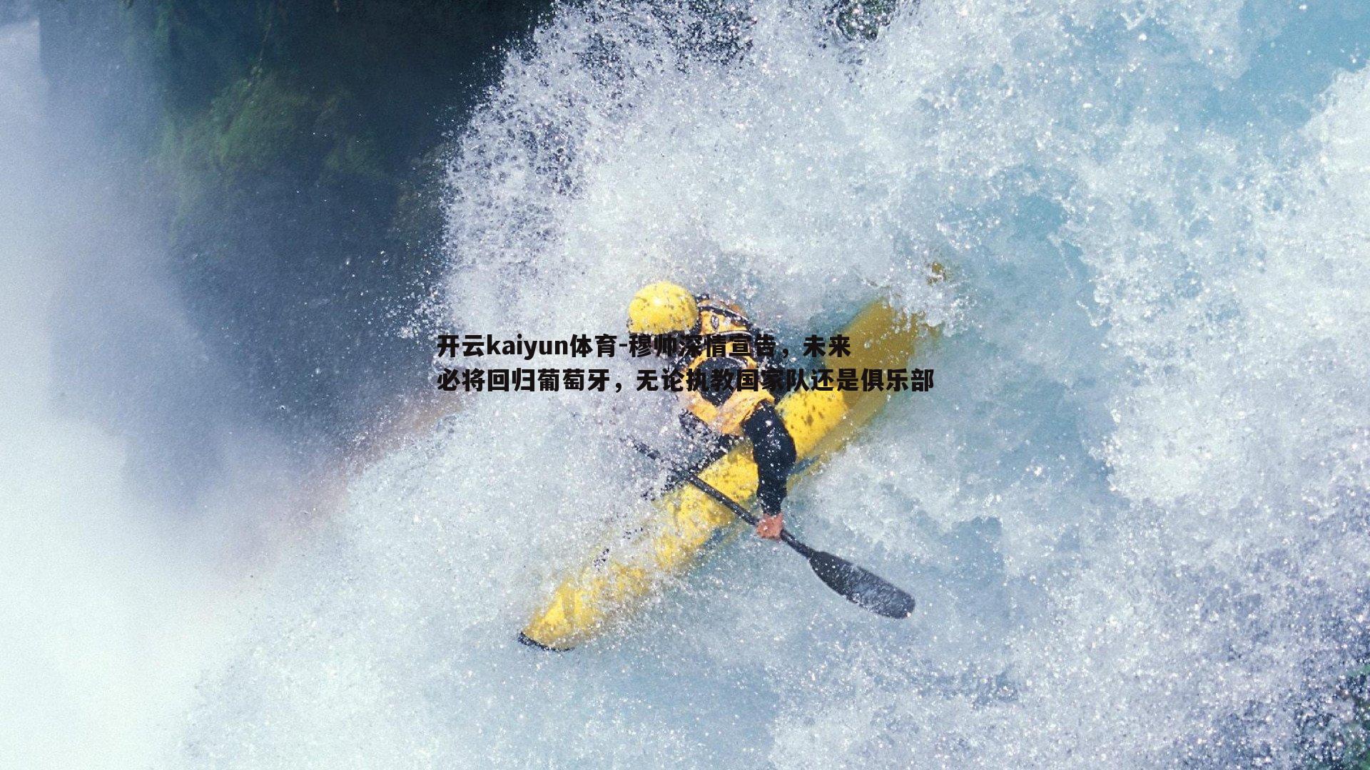 开云kaiyun体育-穆帅深情宣告，未来必将回归葡萄牙，无论执教国家队还是俱乐部