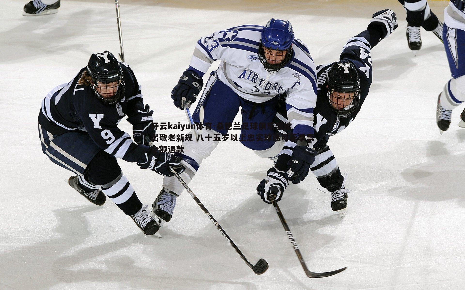 开云kaiyun体育-桑德兰足球俱乐部推出敬老新规 八十五岁以上忠实球迷可获季票全额退款