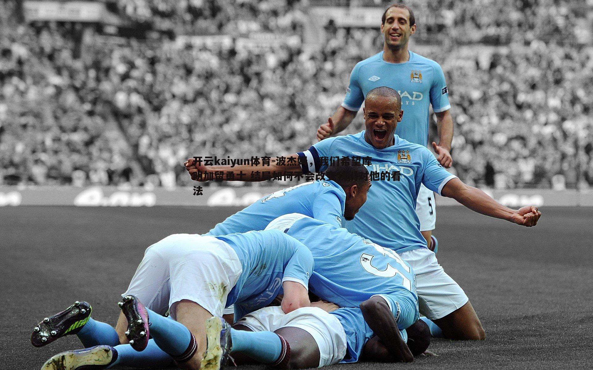 开云kaiyun体育-波杰姆，我们希望库明加留勇士 结局如何不会改变我们对他的看法