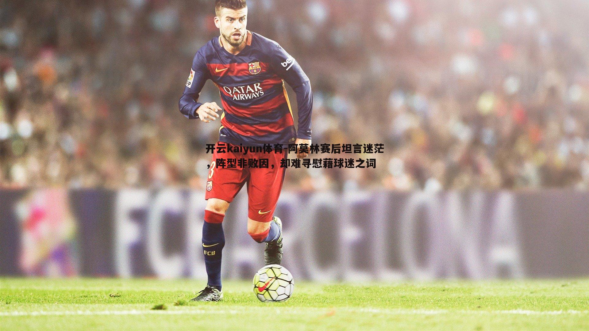 开云kaiyun体育-阿莫林赛后坦言迷茫，阵型非败因，却难寻慰藉球迷之词