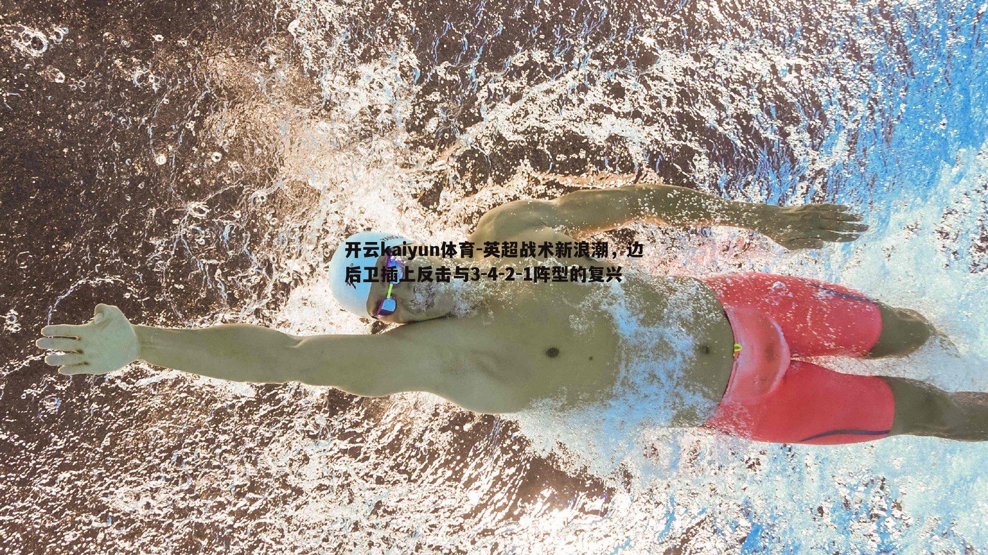 开云kaiyun体育-英超战术新浪潮，边后卫插上反击与3-4-2-1阵型的复兴