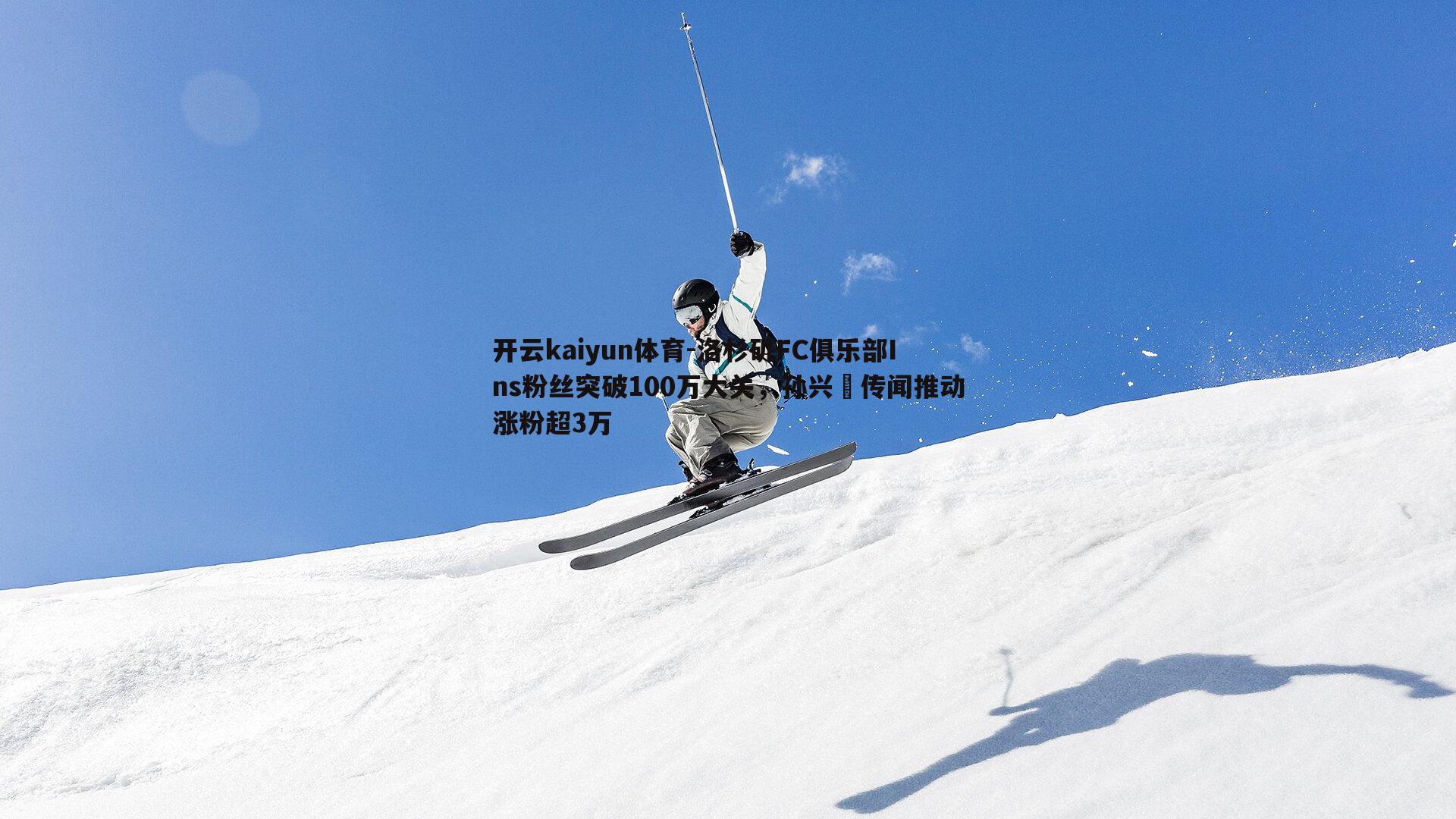 开云kaiyun体育-洛杉矶FC俱乐部Ins粉丝突破100万大关，孙兴慜传闻推动涨粉超3万