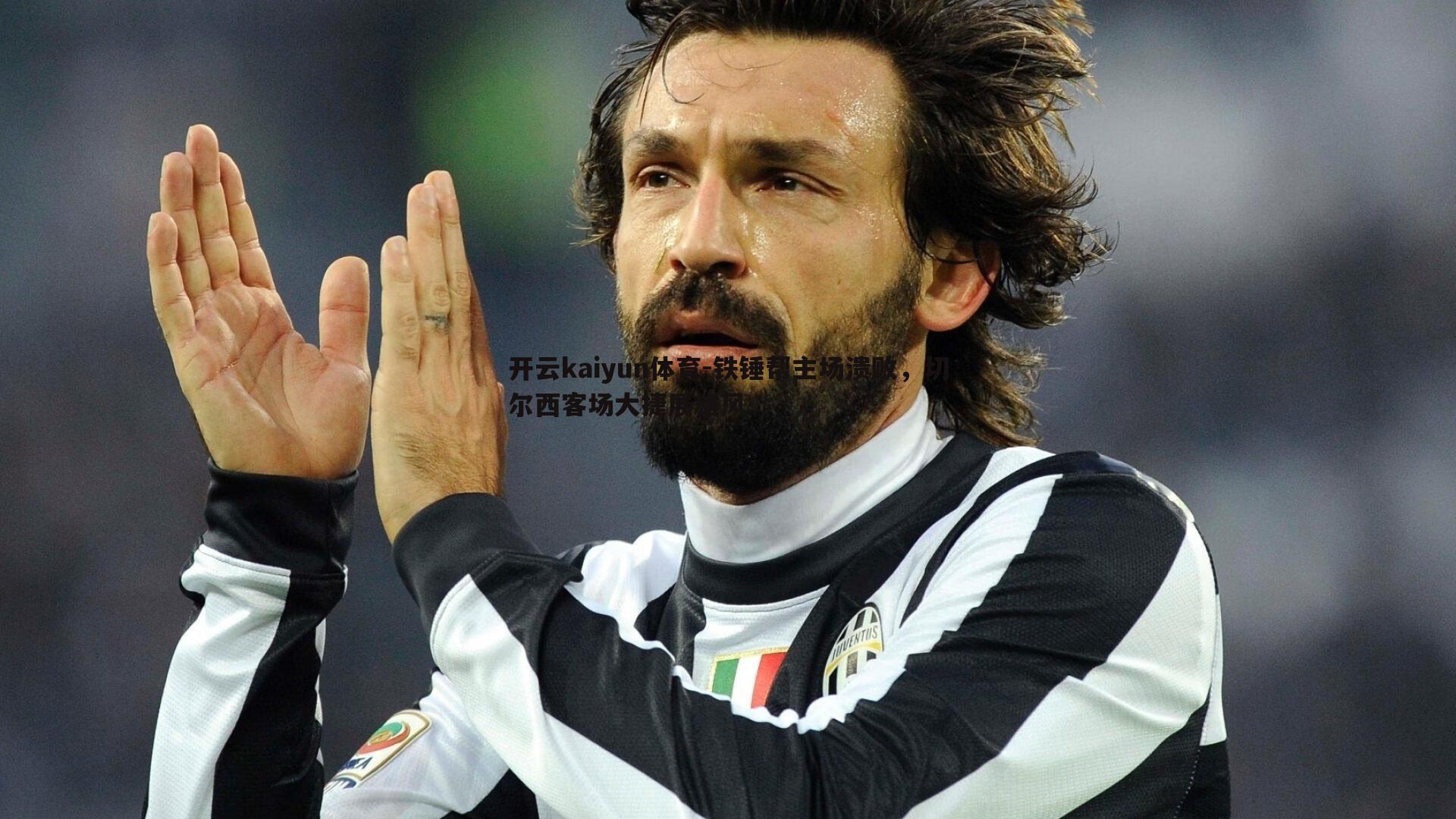 开云kaiyun体育-铁锤帮主场溃败，切尔西客场大捷展雄风