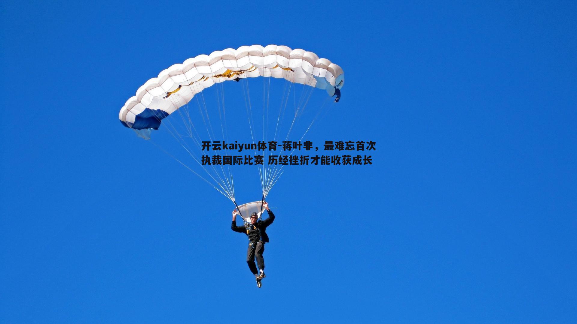 开云kaiyun体育-蒋叶非，最难忘首次执裁国际比赛 历经挫折才能收获成长