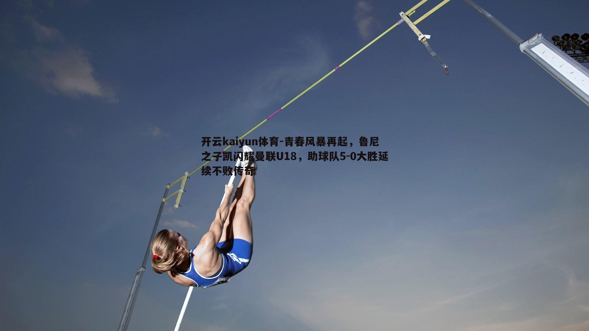 开云kaiyun体育-青春风暴再起，鲁尼之子凯闪耀曼联U18，助球队5-0大胜延续不败传奇